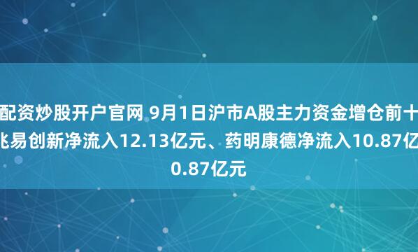 配资炒股开户官网 9月1日沪市A股主力资金增仓前十: 兆易创新净流入12.13亿元、药明康德净流入10.87亿元