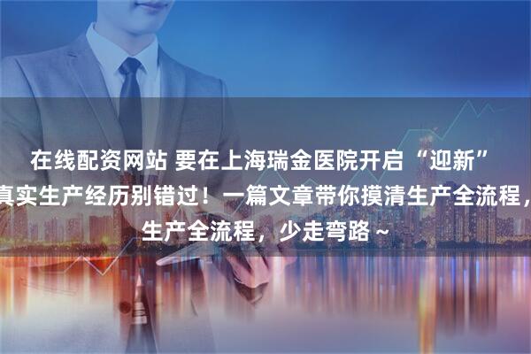 在线配资网站 要在上海瑞金医院开启 “迎新” 之旅？我的真实生产经历别错过！一篇文章带你摸清生产全流程，少走弯路～