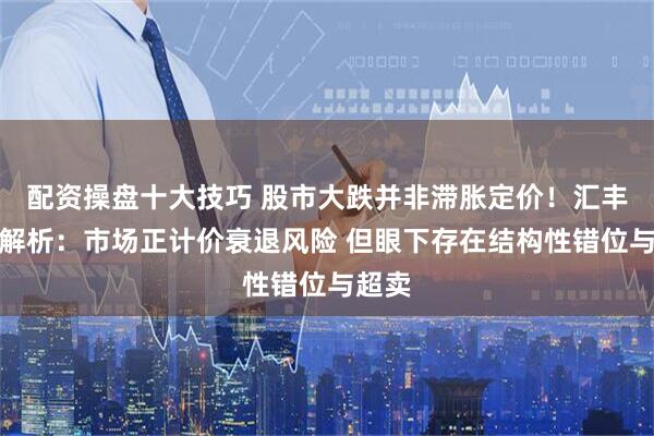 配资操盘十大技巧 股市大跌并非滞胀定价！汇丰深度解析：市场正计价衰退风险 但眼下存在结构性错位与超卖