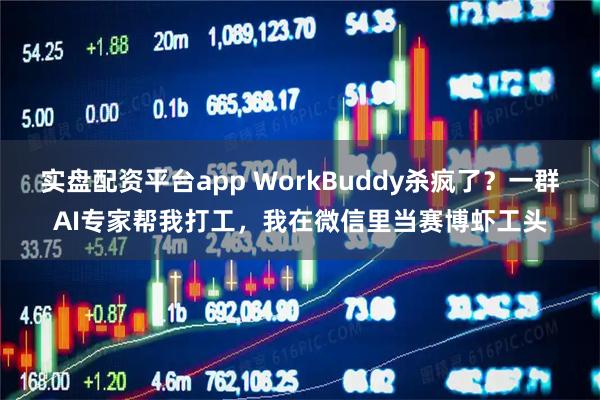 实盘配资平台app WorkBuddy杀疯了？一群AI专家帮我打工，我在微信里当赛博虾工头
